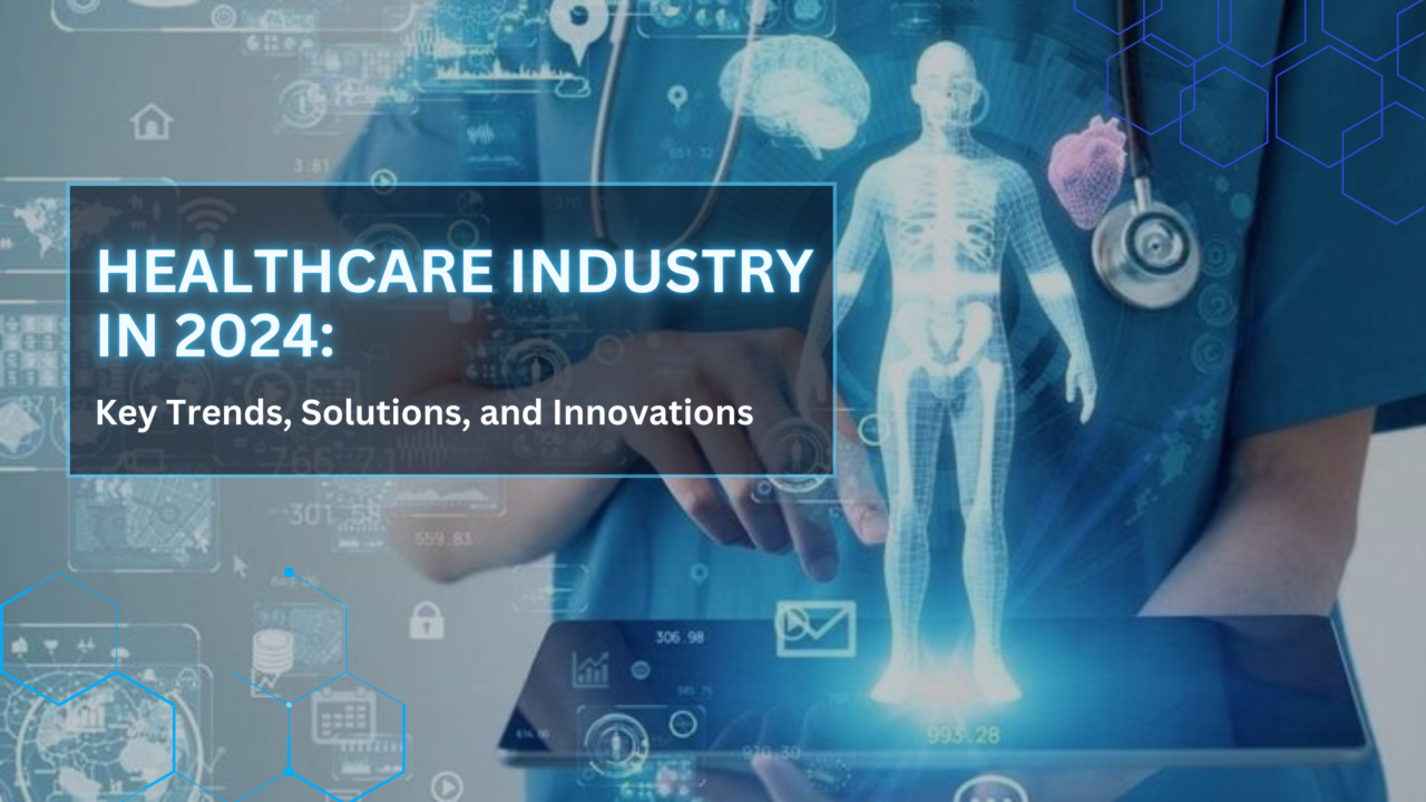 Healthcare Industry in 2024: Key Trends, Solutions, and Innovations