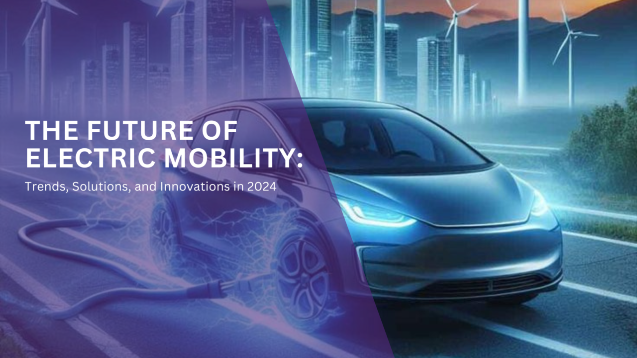 The Future of Electric Mobility: Trends, Solutions, and Innovations in 2024