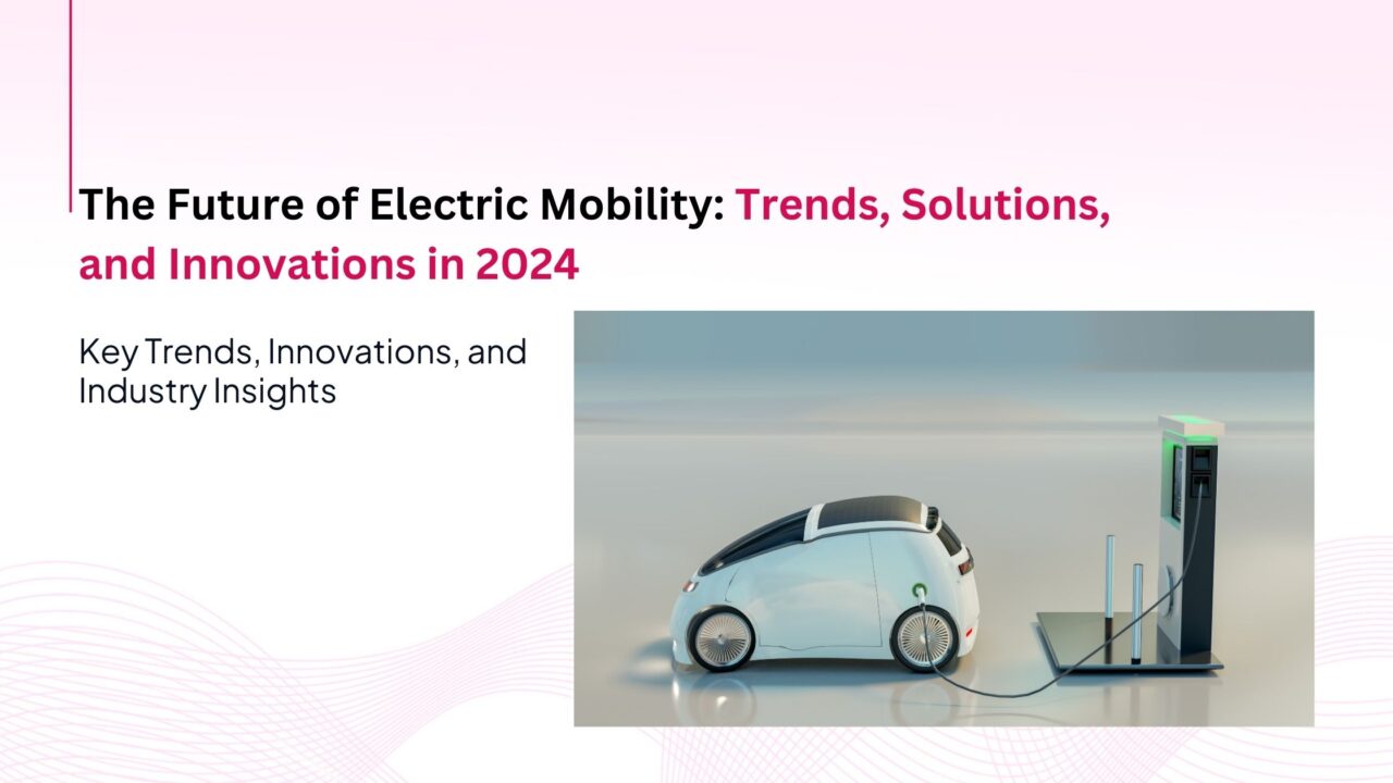 The Future of Electric Mobility: Trends, Solutions, and Innovations in 2024