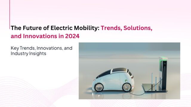 The Future of Electric Mobility: Trends, Solutions, and Innovations in 2024