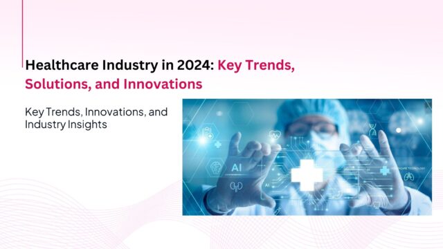 Healthcare Industry in 2024: Key Trends, Solutions, and Innovations