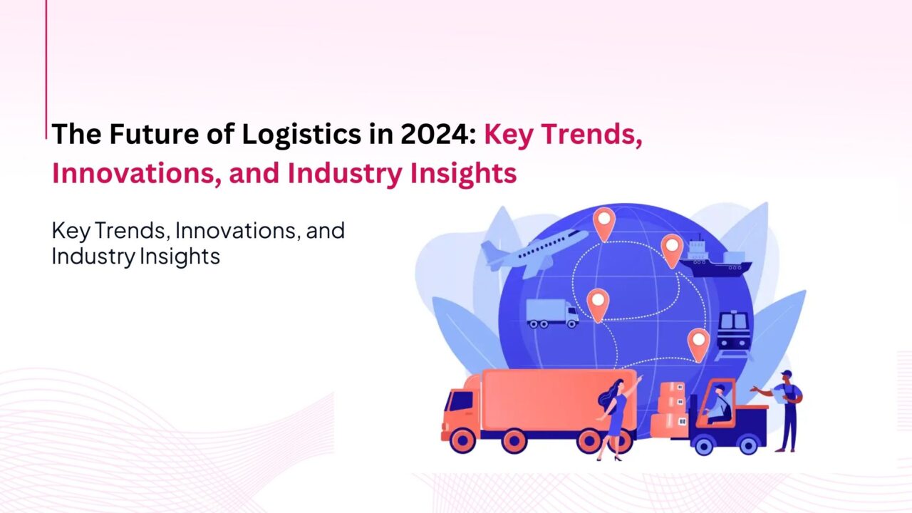 The Future of Logistics in 2024: Key Trends, Innovations, and Industry Insights