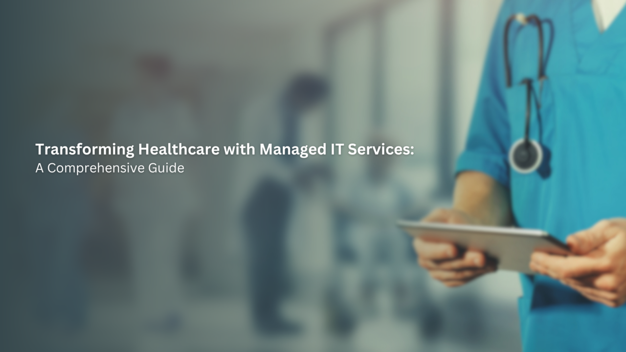 Transforming Healthcare with Managed IT Services: A Comprehensive Guide