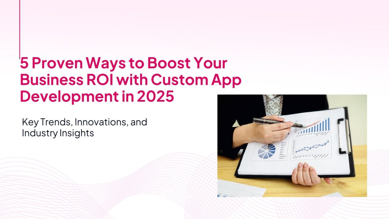 5 Proven Ways to Boost Your Business ROI with Custom App Development in 2025