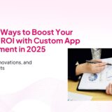 5 Proven Ways to Boost Your Business ROI with Custom App Development in 2025