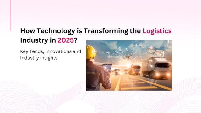 How Technology is Transforming the Logistics Industry in 2025?