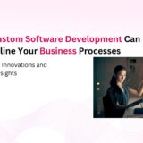 How Custom Software Development Can Streamline Your Business Processes