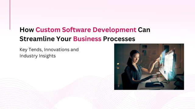 How Custom Software Development Can Streamline Your Business Processes