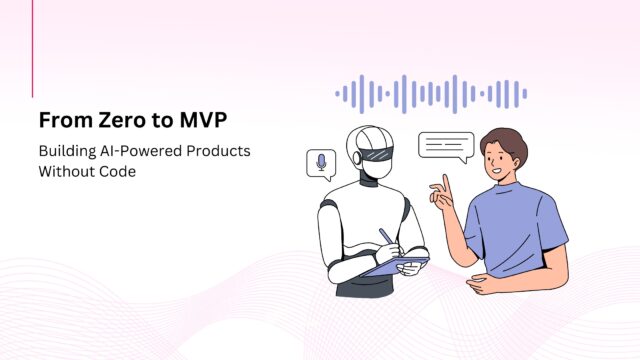 From Zero to MVP: How Startups Are Using AI to Build Entire Products Without Code